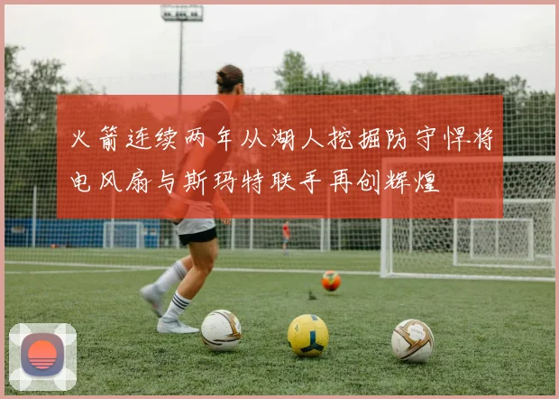 火箭连续两年从湖人挖掘防守悍将电风扇与斯玛特联手再创辉煌