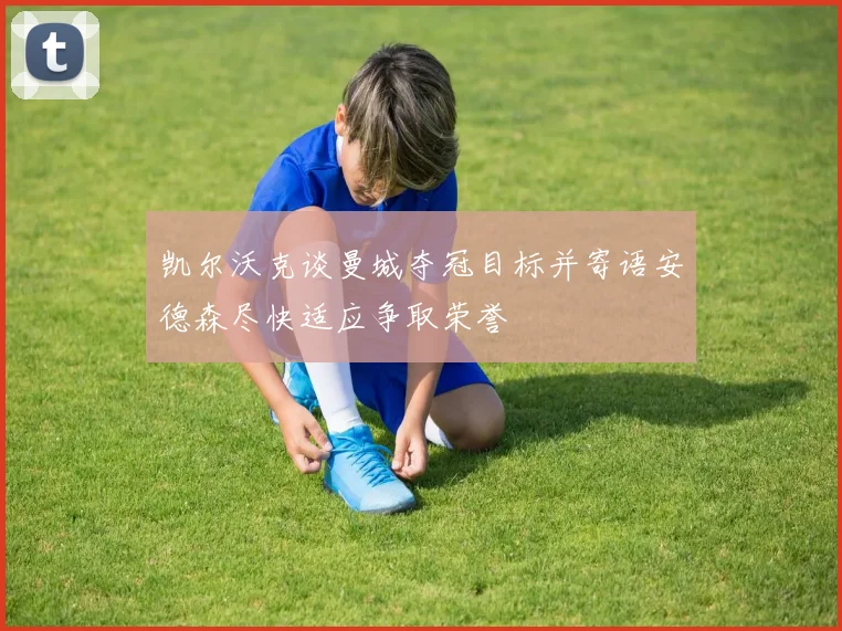 凯尔沃克谈曼城夺冠目标并寄语安德森尽快适应争取荣誉