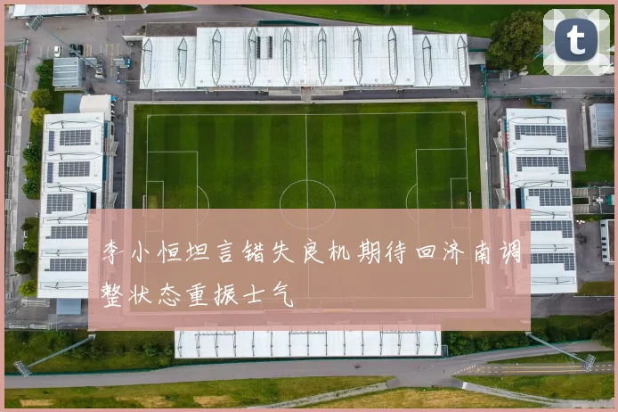 李小恒坦言错失良机期待回济南调整状态重振士气