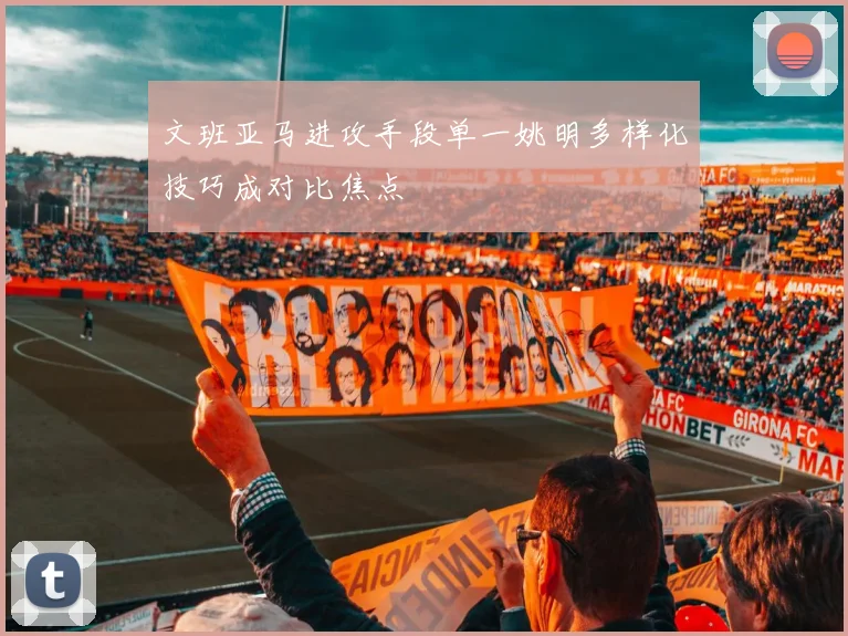 文班亚马进攻手段单一姚明多样化技巧成对比焦点