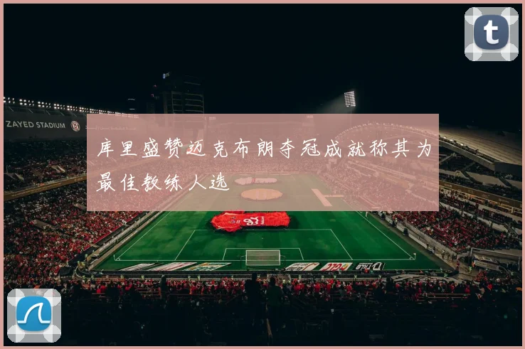 库里盛赞迈克布朗夺冠成就称其为最佳教练人选