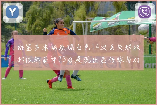 凯塞多本场表现出色14次丢失球权却依然获评73分展现出色传球与对抗能力