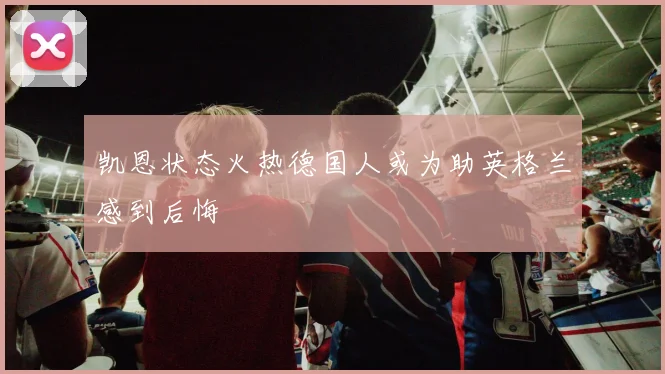 凯恩状态火热德国人或为助英格兰感到后悔