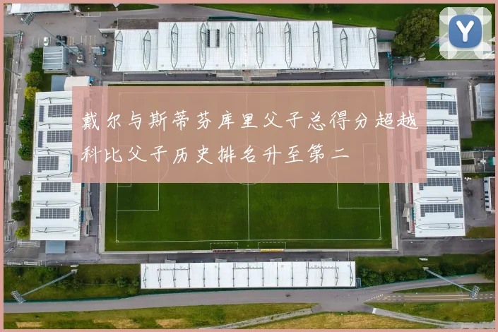 戴尔与斯蒂芬库里父子总得分超越科比父子历史排名升至第二