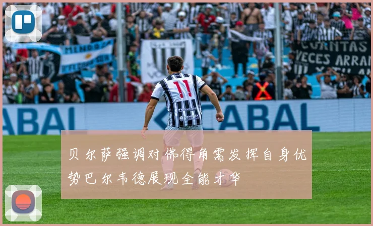 贝尔萨强调对佛得角需发挥自身优势巴尔韦德展现全能才华