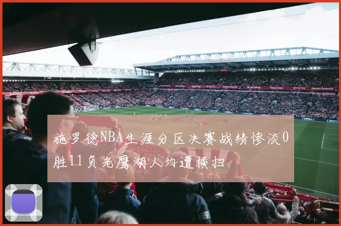 施罗德NBA生涯分区决赛战绩惨淡0胜11负老鹰湖人均遭横扫