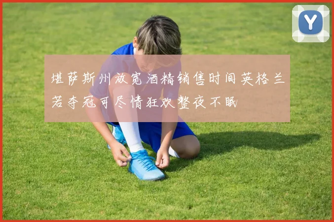 堪萨斯州放宽酒精销售时间英格兰若夺冠可尽情狂欢整夜不眠