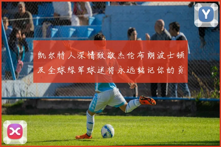 凯尔特人深情致敬杰伦布朗波士顿及全球绿军球迷将永远铭记你的贡献